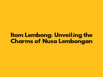 Itom Lembong: Unveiling the Charms of Nusa Lembongan