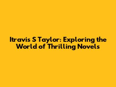 Itravis S Taylor: Exploring the World of Thrilling Novels