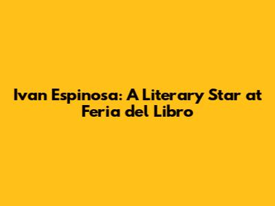 Ivan Espinosa: A Literary Star at Feria del Libro