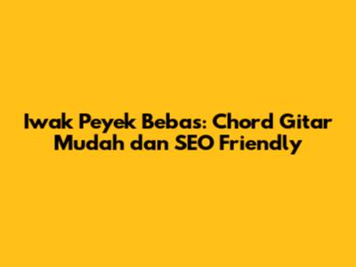 Iwak Peyek Bebas: Chord Gitar Mudah dan SEO Friendly