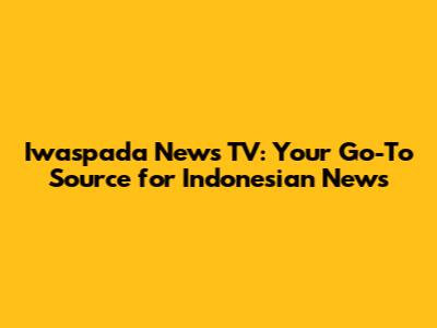 Iwaspada News TV: Your Go-To Source for Indonesian News