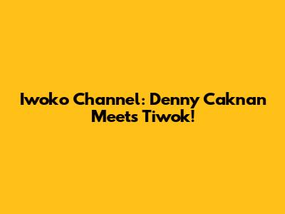 Iwoko Channel: Denny Caknan Meets Tiwok!