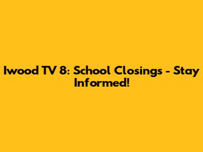 Iwood TV 8: School Closings - Stay Informed!