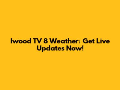 Iwood TV 8 Weather: Get Live Updates Now!