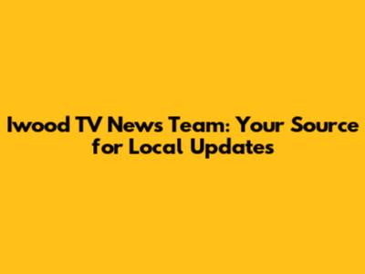 Iwood TV News Team: Your Source for Local Updates