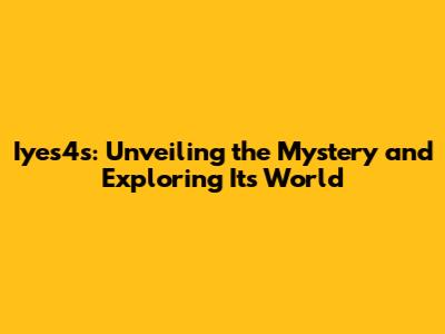 Iyes4s: Unveiling the Mystery and Exploring Its World
