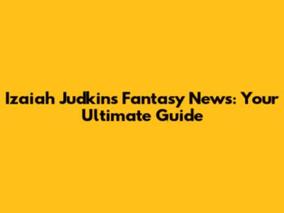 Izaiah Judkins Fantasy News: Your Ultimate Guide