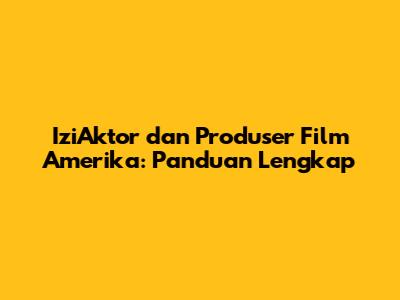 IziAktor dan Produser Film Amerika: Panduan Lengkap