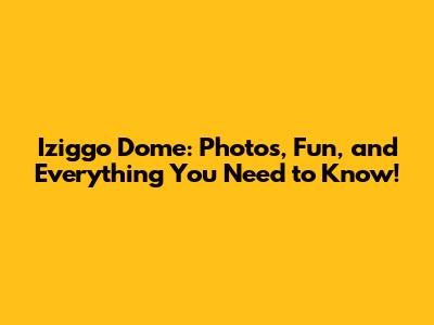 Iziggo Dome: Photos, Fun, and Everything You Need to Know!