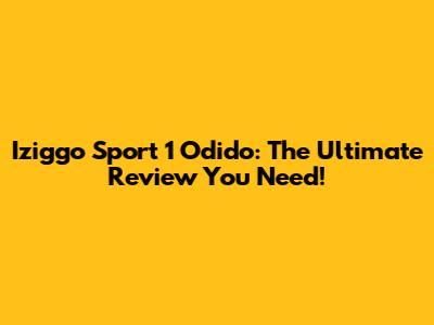 Iziggo Sport 1 Odido: The Ultimate Review You Need!