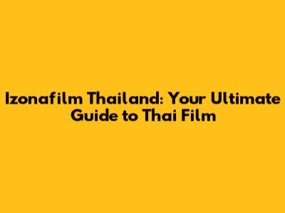 Izonafilm Thailand: Your Ultimate Guide to Thai Film