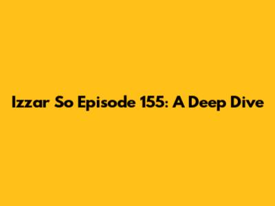 Izzar So Episode 155: A Deep Dive