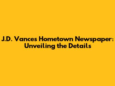 J.D. Vance's Hometown Newspaper: Unveiling the Details