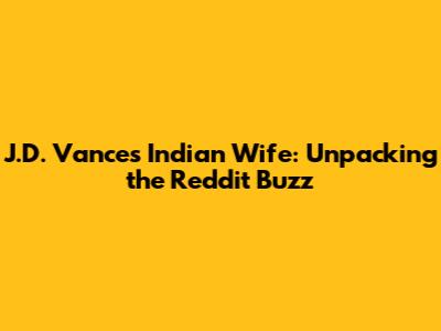 J.D. Vance's Indian Wife: Unpacking the Reddit Buzz