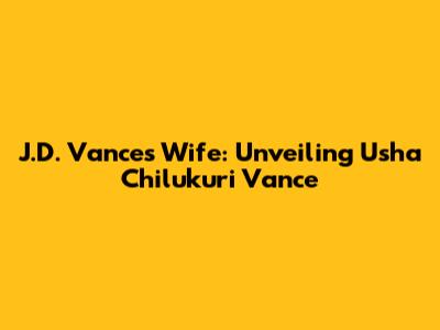J.D. Vance's Wife: Unveiling Usha Chilukuri Vance