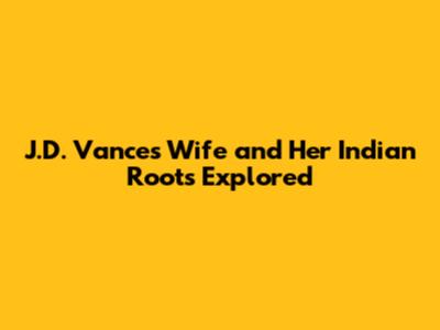 J.D. Vance's Wife and Her Indian Roots Explored