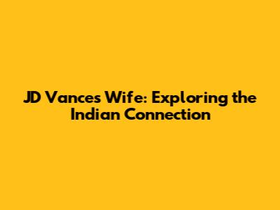 JD Vance's Wife: Exploring the Indian Connection