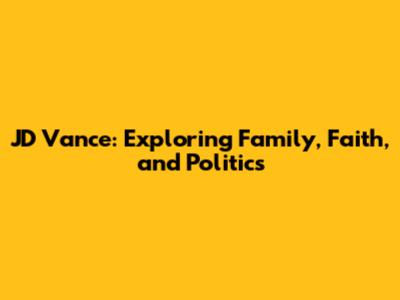 JD Vance: Exploring Family, Faith, and Politics