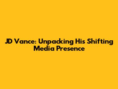 JD Vance: Unpacking His Shifting Media Presence