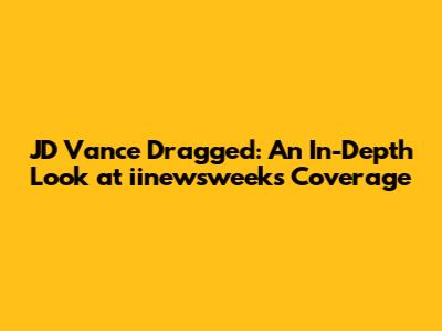 JD Vance Dragged: An In-Depth Look at iinewsweek's Coverage