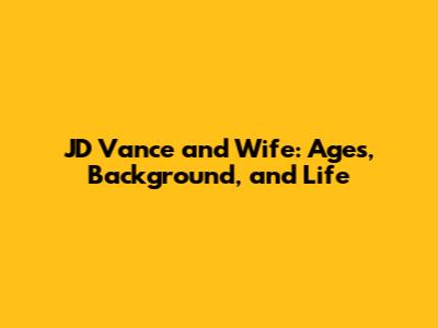 JD Vance and Wife: Ages, Background, and Life