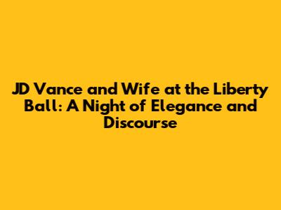 JD Vance and Wife at the Liberty Ball: A Night of Elegance and Discourse