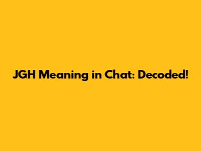 JGH Meaning in Chat: Decoded!