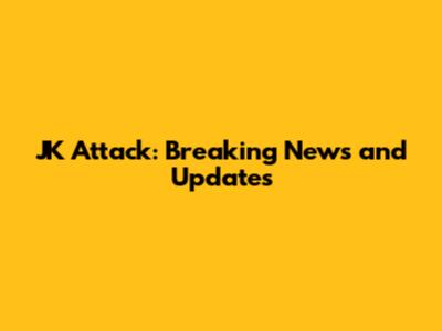 JK Attack: Breaking News and Updates