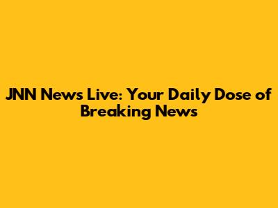 JNN News Live: Your Daily Dose of Breaking News