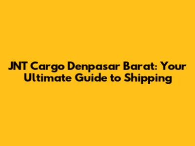 JNT Cargo Denpasar Barat: Your Ultimate Guide to Shipping