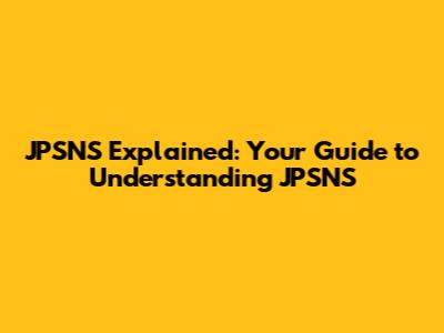 JPSNS Explained: Your Guide to Understanding JPSNS
