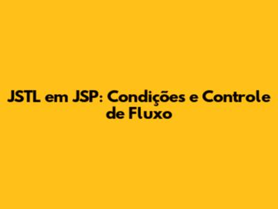 JSTL em JSP: Condições e Controle de Fluxo