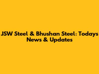JSW Steel & Bhushan Steel: Today's News & Updates