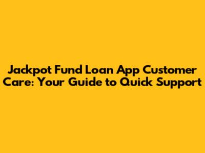 Jackpot Fund Loan App Customer Care: Your Guide to Quick Support