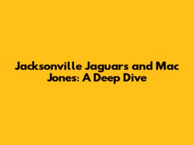 Jacksonville Jaguars and Mac Jones: A Deep Dive