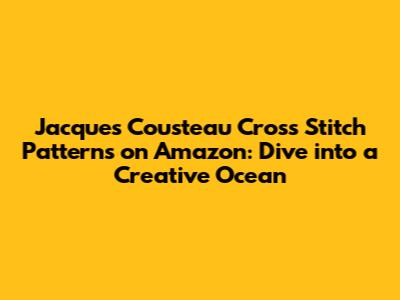Jacques Cousteau Cross Stitch Patterns on Amazon: Dive into a Creative Ocean
