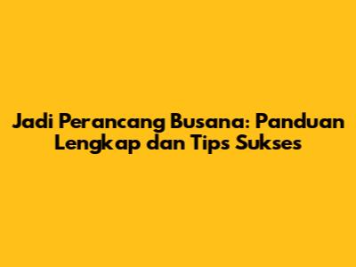 Jadi Perancang Busana: Panduan Lengkap dan Tips Sukses