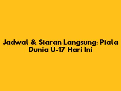 Jadwal & Siaran Langsung: Piala Dunia U-17 Hari Ini