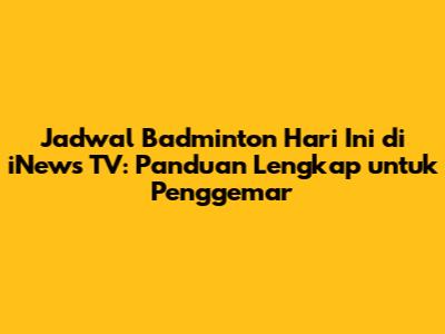Jadwal Badminton Hari Ini di iNews TV: Panduan Lengkap untuk Penggemar