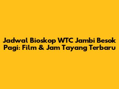 Jadwal Bioskop WTC Jambi Besok Pagi: Film & Jam Tayang Terbaru