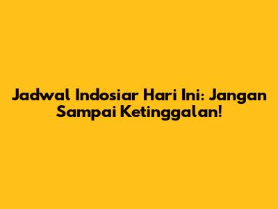Jadwal Indosiar Hari Ini: Jangan Sampai Ketinggalan!