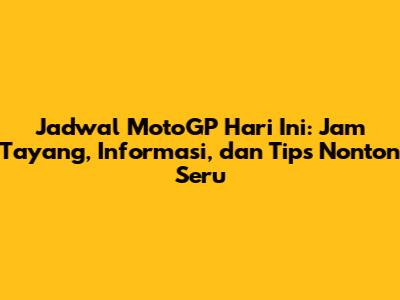 Jadwal MotoGP Hari Ini: Jam Tayang, Informasi, dan Tips Nonton Seru