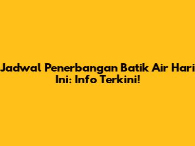Jadwal Penerbangan Batik Air Hari Ini: Info Terkini!