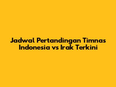 Jadwal Pertandingan Timnas Indonesia vs Irak Terkini