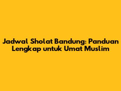 Jadwal Sholat Bandung: Panduan Lengkap untuk Umat Muslim