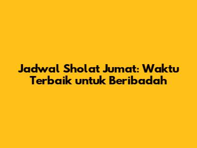 Jadwal Sholat Jumat: Waktu Terbaik untuk Beribadah