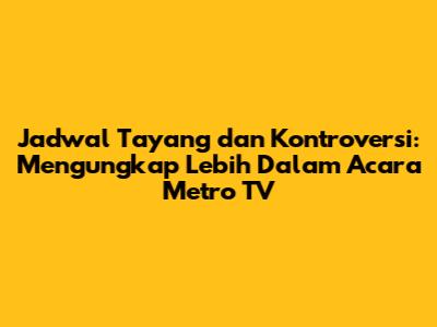 Jadwal Tayang dan Kontroversi: Mengungkap Lebih Dalam Acara Metro TV