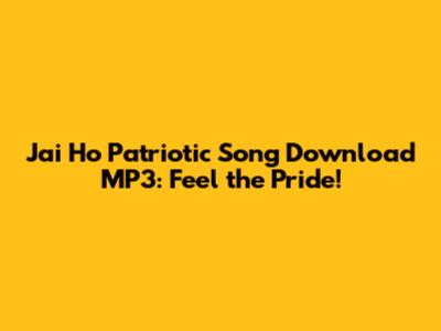 Jai Ho Patriotic Song Download MP3: Feel the Pride!