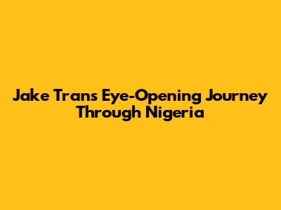 Jake Tran's Eye-Opening Journey Through Nigeria