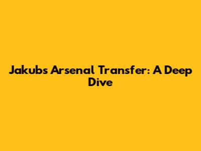 Jakub's Arsenal Transfer: A Deep Dive